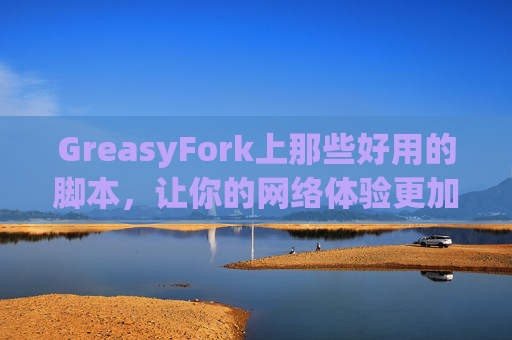 GreasyFork上那些好用的脚本，让你的网络体验更加顺畅