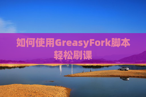 如何使用GreasyFork脚本轻松刷课